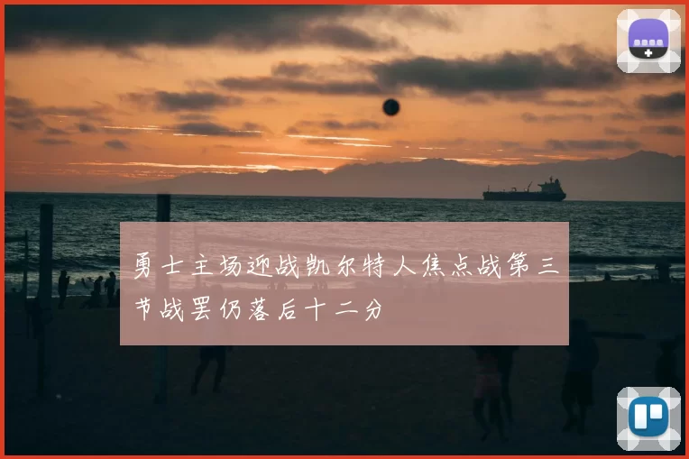 勇士主场迎战凯尔特人焦点战第三节战罢仍落后十二分