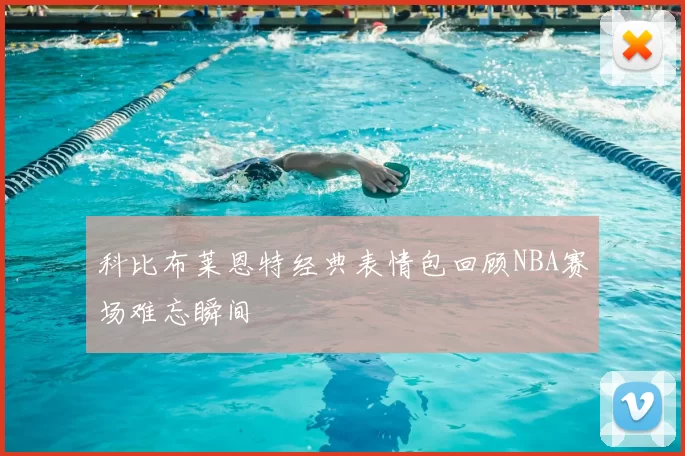 科比布莱恩特经典表情包回顾NBA赛场难忘瞬间