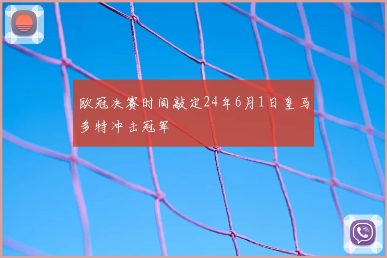 欧冠决赛时间敲定24年6月1日皇马多特冲击冠军