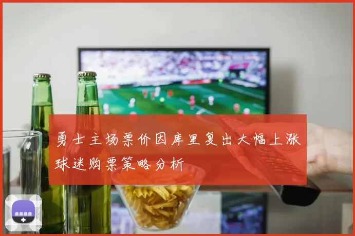 勇士主场票价因库里复出大幅上涨球迷购票策略分析