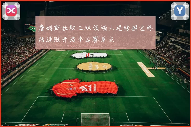 詹姆斯独取三双领湖人逆转掘金终结连败开启季后赛看点