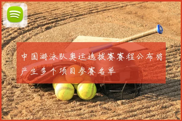 中国游泳队奥运选拔赛赛程公布将产生多个项目参赛名单