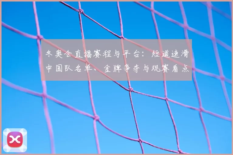 冬奥会直播赛程与平台：短道速滑中国队名单、金牌争夺与观赛看点