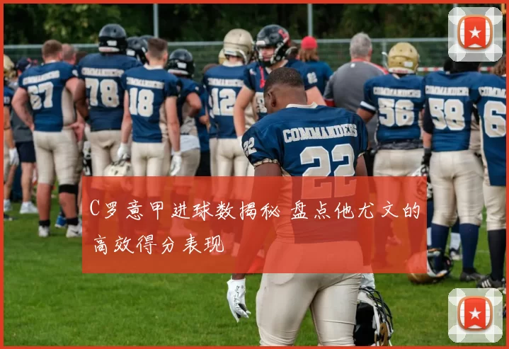 C罗意甲进球数揭秘 盘点他尤文的高效得分表现