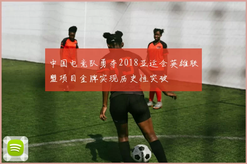 中国电竞队勇夺2018亚运会英雄联盟项目金牌实现历史性突破