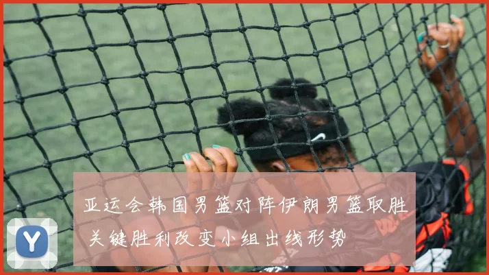 亚运会韩国男篮对阵伊朗男篮取胜 关键胜利改变小组出线形势