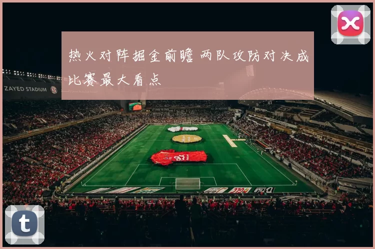 热火对阵掘金前瞻 两队攻防对决成比赛最大看点