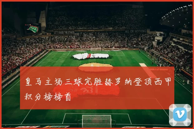 皇马主场三球完胜赫罗纳登顶西甲积分榜榜首