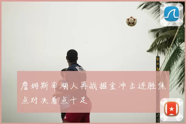 詹姆斯率湖人再战掘金冲击连胜焦点对决看点十足