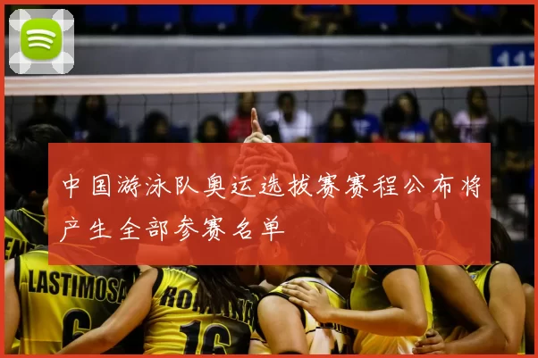 中国游泳队奥运选拔赛赛程公布将产生全部参赛名单