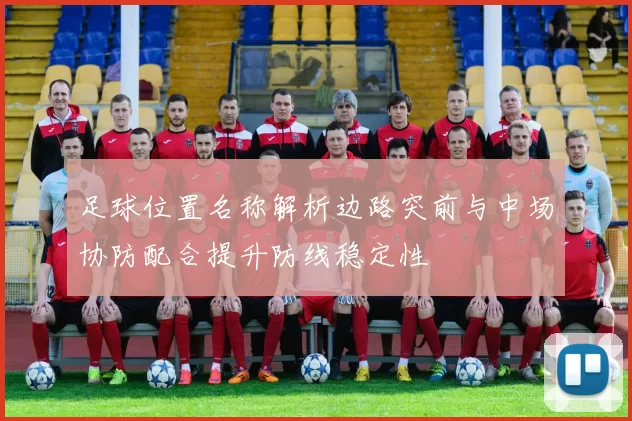 足球位置名称解析边路突前与中场协防配合提升防线稳定性