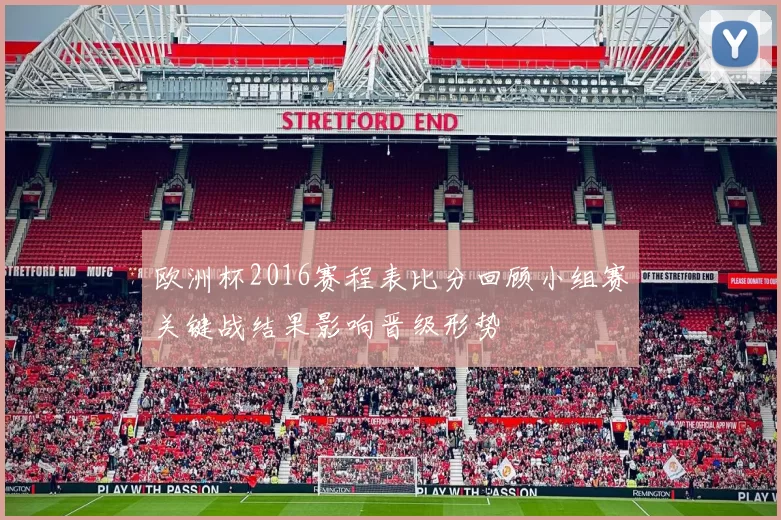 欧洲杯2016赛程表比分回顾小组赛关键战结果影响晋级形势