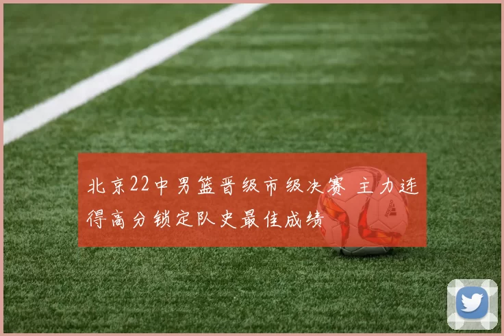 北京22中男篮晋级市级决赛 主力连得高分锁定队史最佳成绩