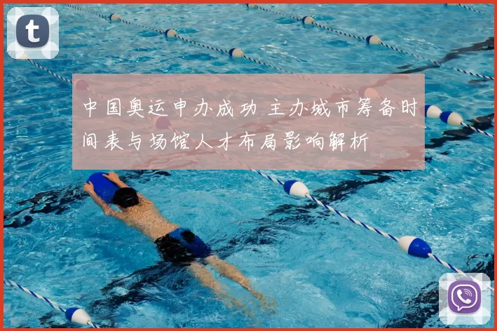 中国奥运申办成功 主办城市筹备时间表与场馆人才布局影响解析