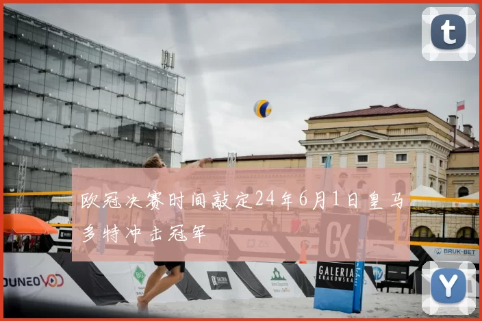 欧冠决赛时间敲定24年6月1日皇马多特冲击冠军